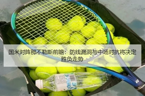 国米对阵那不勒斯前瞻:防线漏洞与中场对抗将决定胜负走势